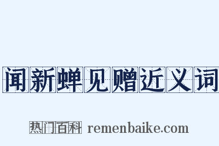 闻新蝉见赠近义词是什么意思的图片